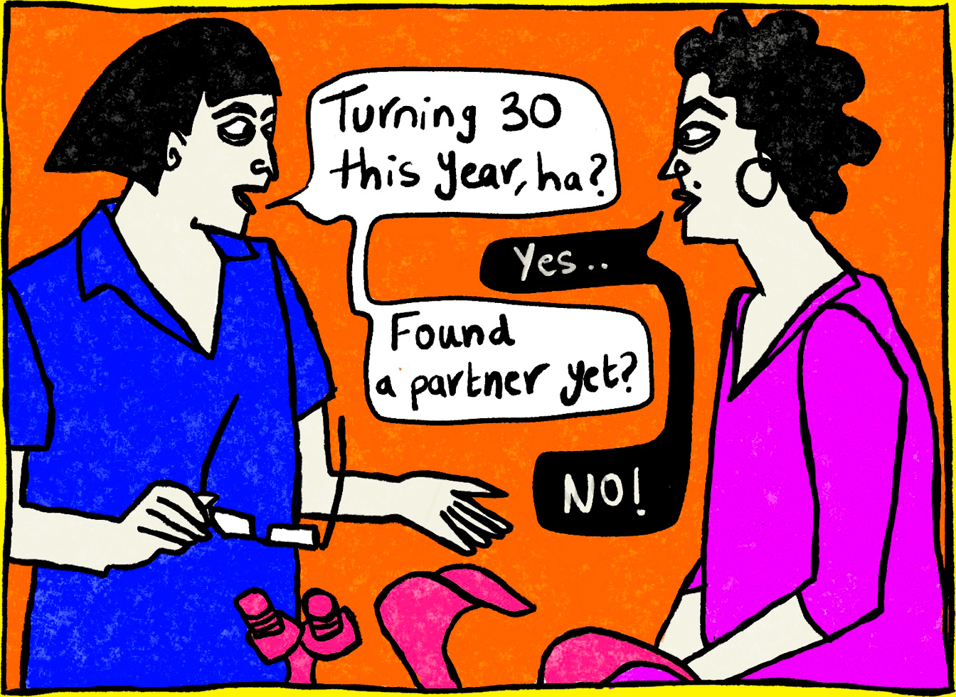 Panel one of four from Rawand Issa’s comic illustrations depicting a gynecologist checkup. Rawand and the gynecologist face each other and stand in front of an orange background with pink checkup gear in front of them. The gynecologist holds her glasses and wears the same blue scrubs. A white speech bubble is to her right that reads, “Turning 30 this year, ha?” in black. Another white speech bubble reads, “Found a partner yet?” in black. Rawand wears a pink blouse and black hoop earrings. A black speech bubble is in front of her that reads, “Yes...” in white. Another speech bubble connected reads, “No!” in black.